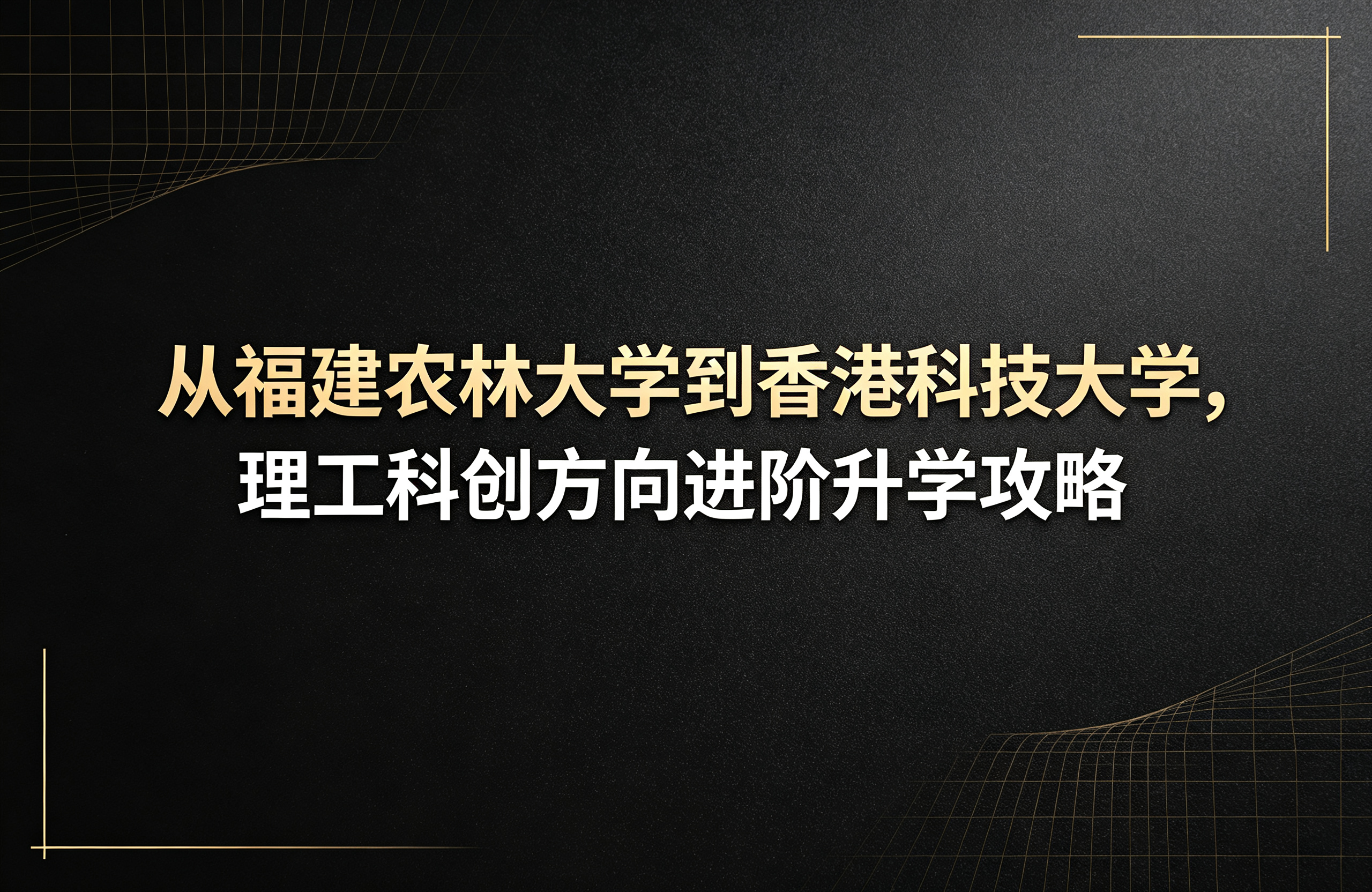 从福建农林大学到香港科技大学，理工科创方向进阶升学攻略