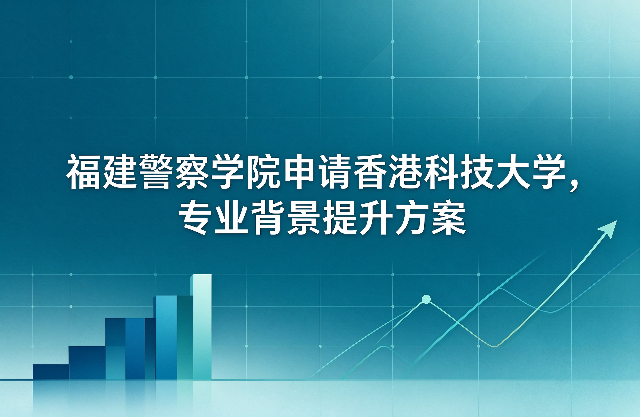 福建警察学院申请香港科技大学，专业背景提升方案