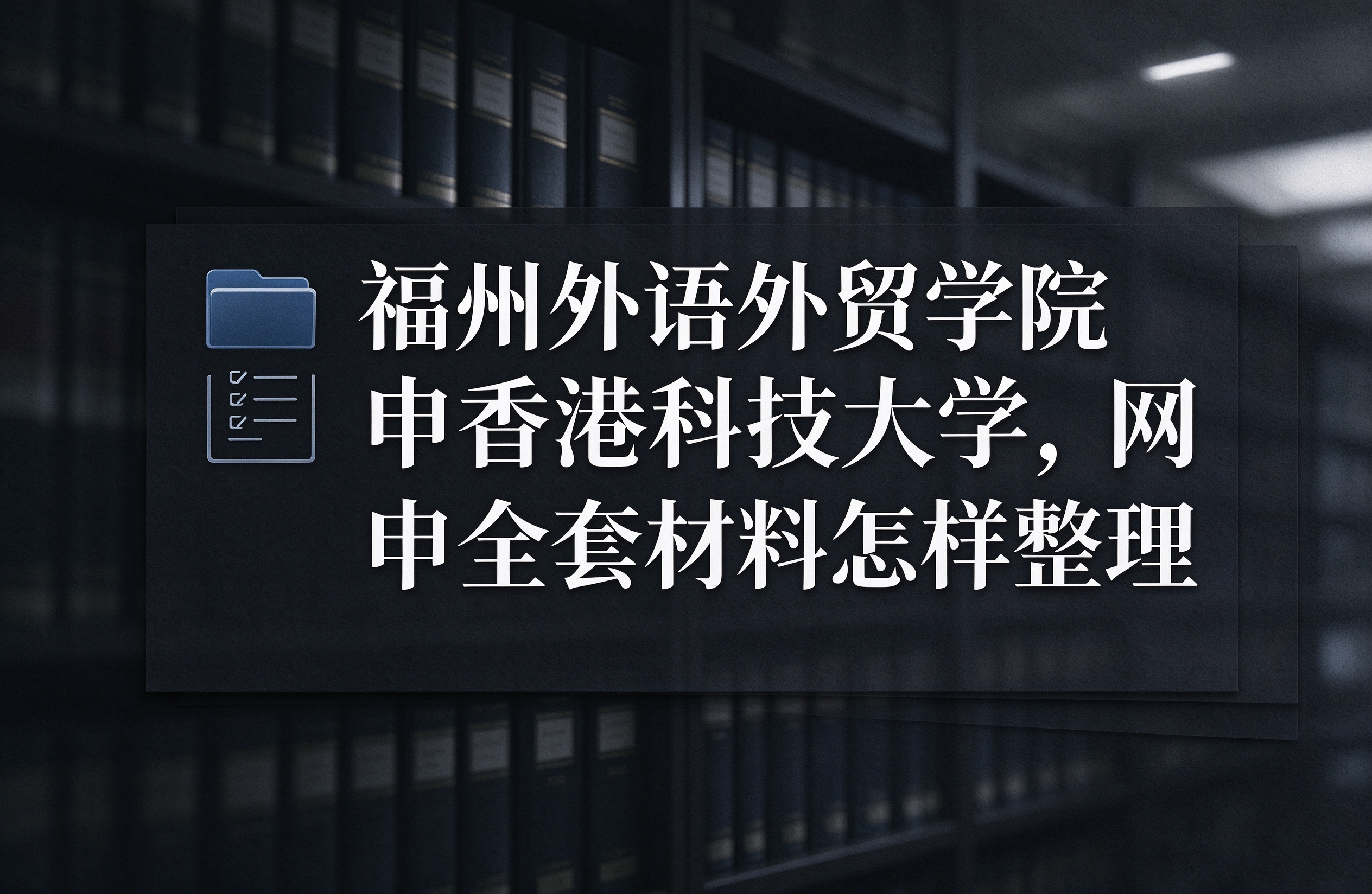 福州外语外贸学院申香港科技大学，网申全套材料怎样整理