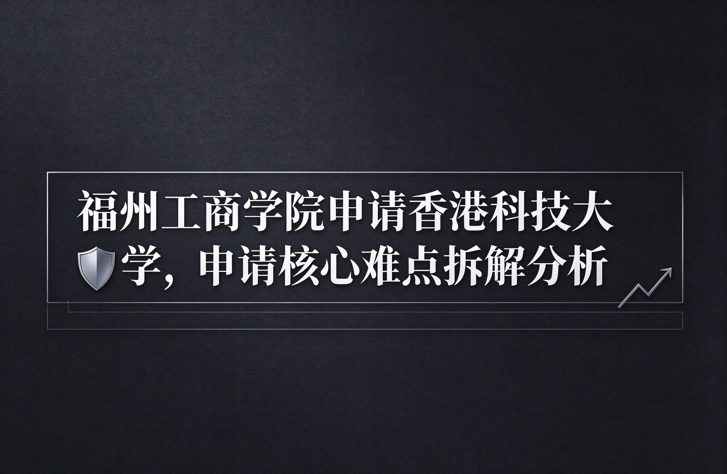 福州工商学院申请香港科技大学，申请核心难点拆解分析